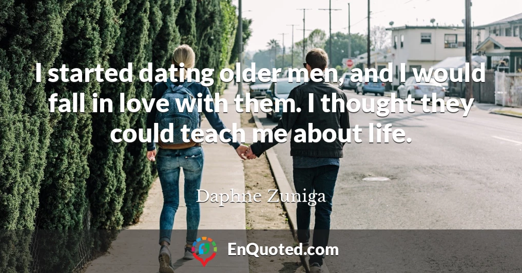I started dating older men, and I would fall in love with them. I thought they could teach me about life.
