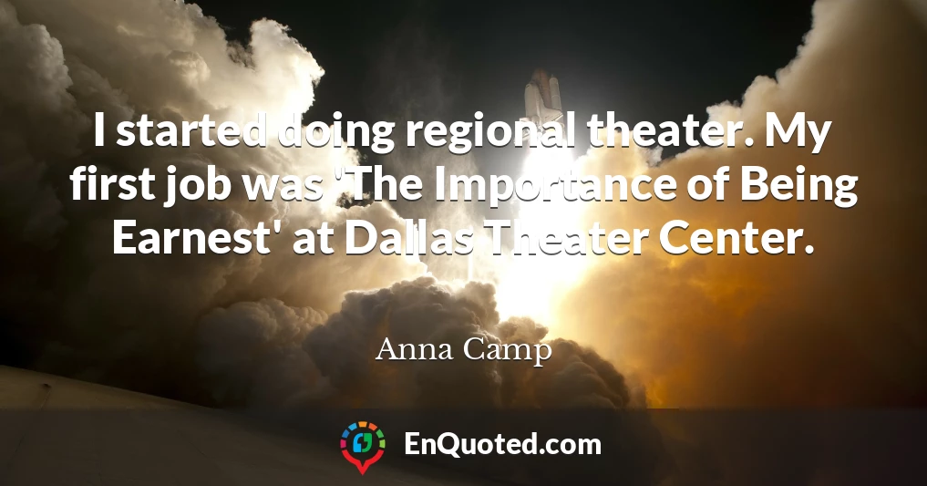 I started doing regional theater. My first job was 'The Importance of Being Earnest' at Dallas Theater Center.