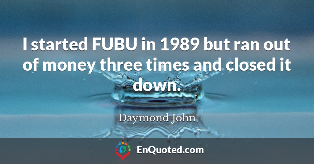 I started FUBU in 1989 but ran out of money three times and closed it down.
