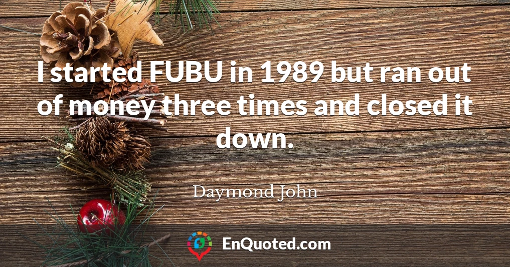 I started FUBU in 1989 but ran out of money three times and closed it down.