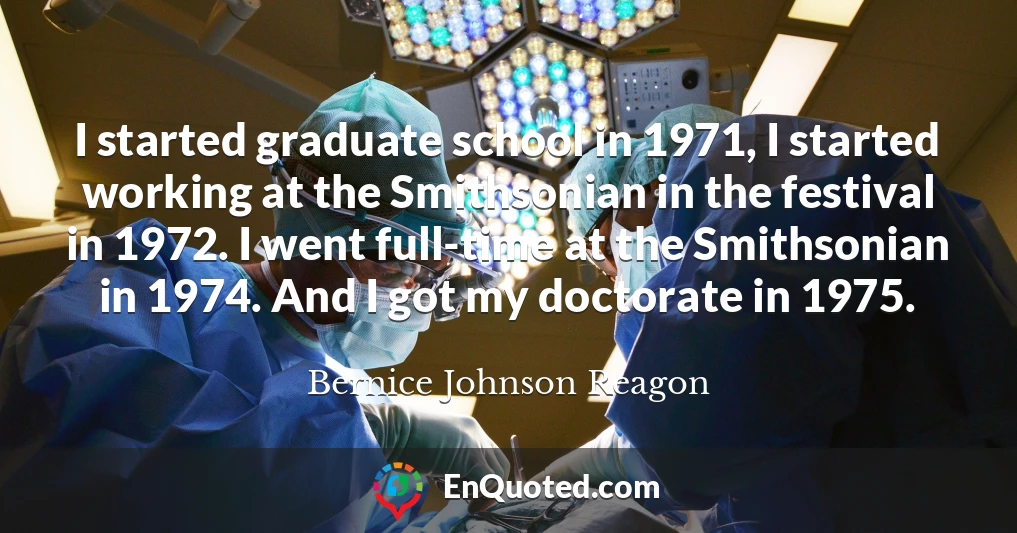 I started graduate school in 1971, I started working at the Smithsonian in the festival in 1972. I went full-time at the Smithsonian in 1974. And I got my doctorate in 1975.