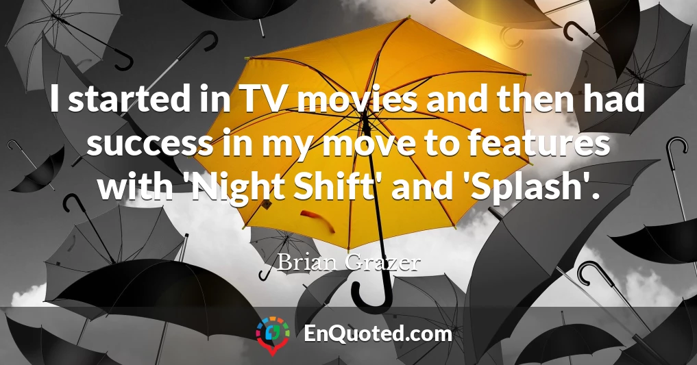 I started in TV movies and then had success in my move to features with 'Night Shift' and 'Splash'.