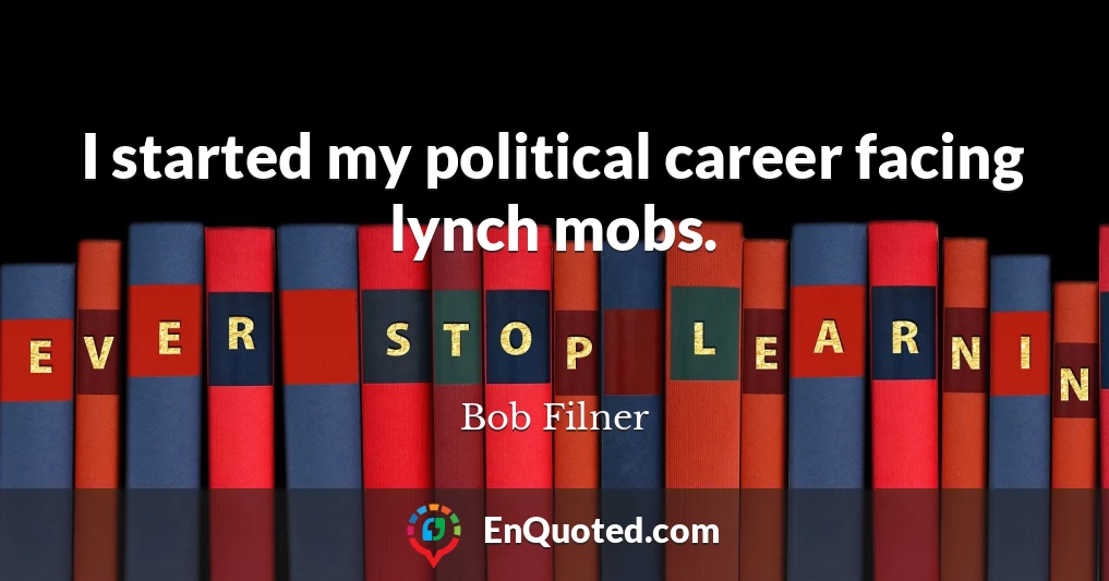 I started my political career facing lynch mobs.