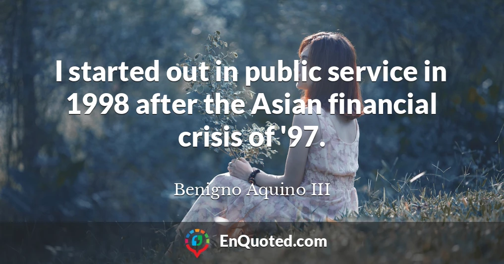 I started out in public service in 1998 after the Asian financial crisis of '97.