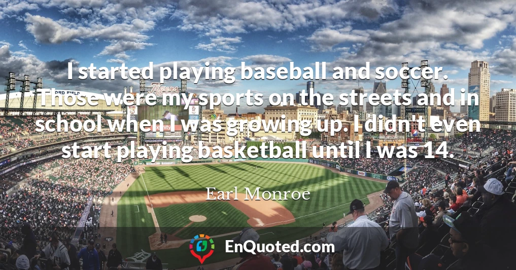 I started playing baseball and soccer. Those were my sports on the streets and in school when I was growing up. I didn't even start playing basketball until I was 14.