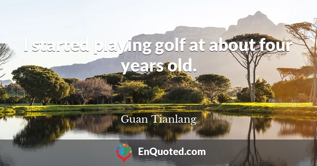 I started playing golf at about four years old.