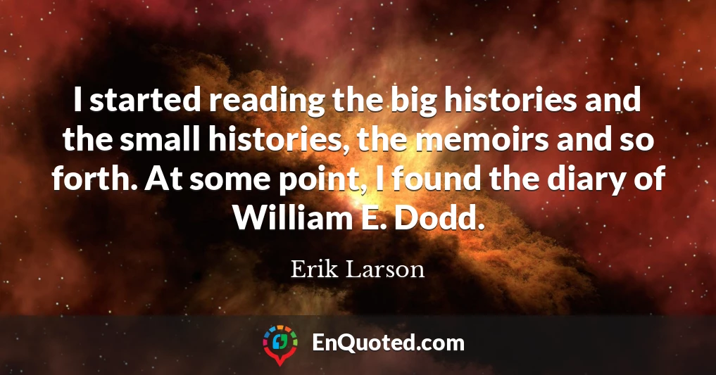 I started reading the big histories and the small histories, the memoirs and so forth. At some point, I found the diary of William E. Dodd.