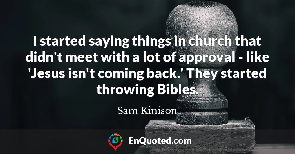 I started saying things in church that didn't meet with a lot of approval - like 'Jesus isn't coming back.' They started throwing Bibles.