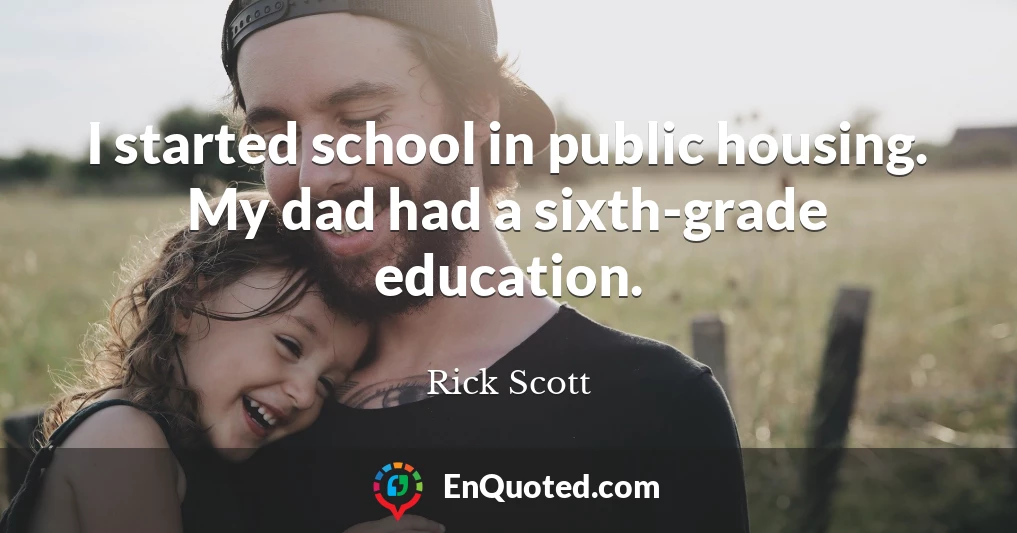 I started school in public housing. My dad had a sixth-grade education.