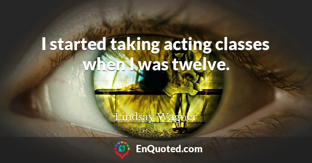 I started taking acting classes when I was twelve.