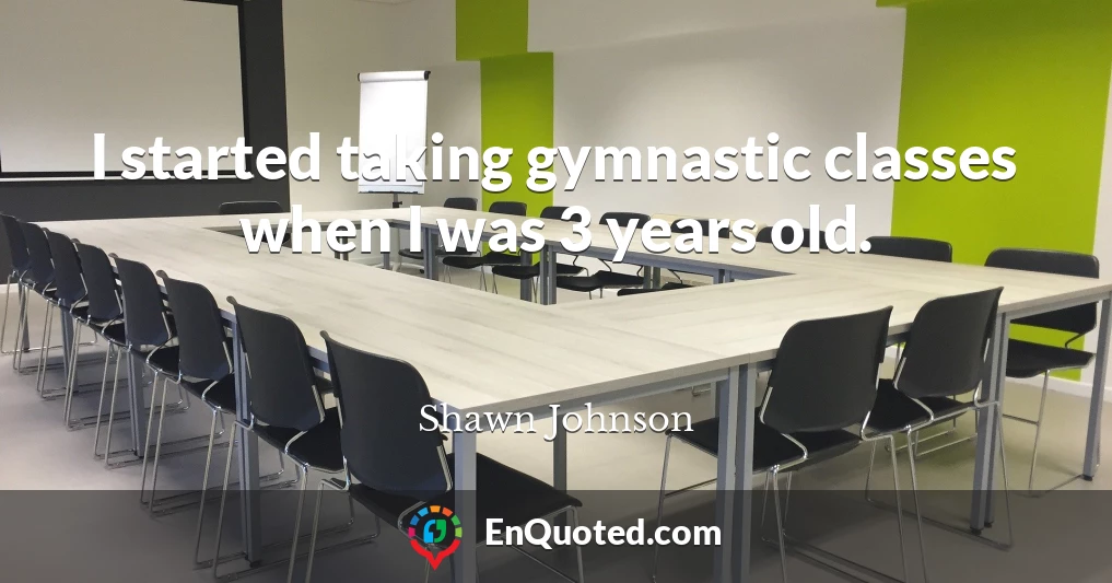 I started taking gymnastic classes when I was 3 years old.