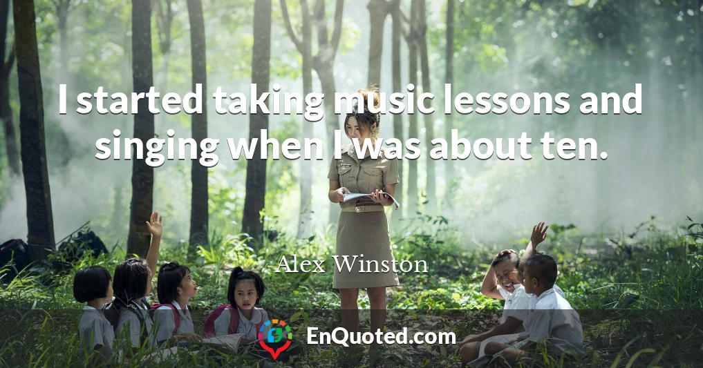 I started taking music lessons and singing when I was about ten.