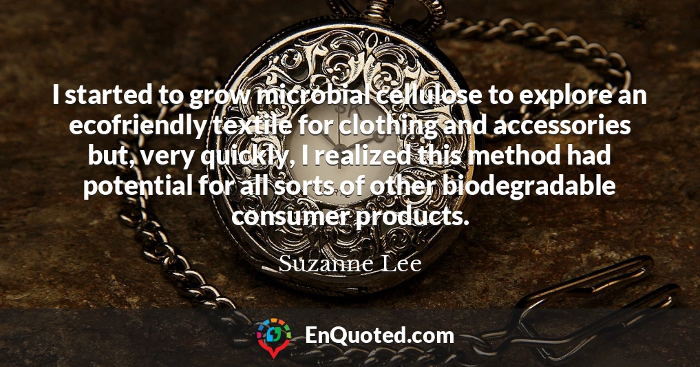 I started to grow microbial cellulose to explore an ecofriendly textile for clothing and accessories but, very quickly, I realized this method had potential for all sorts of other biodegradable consumer products.