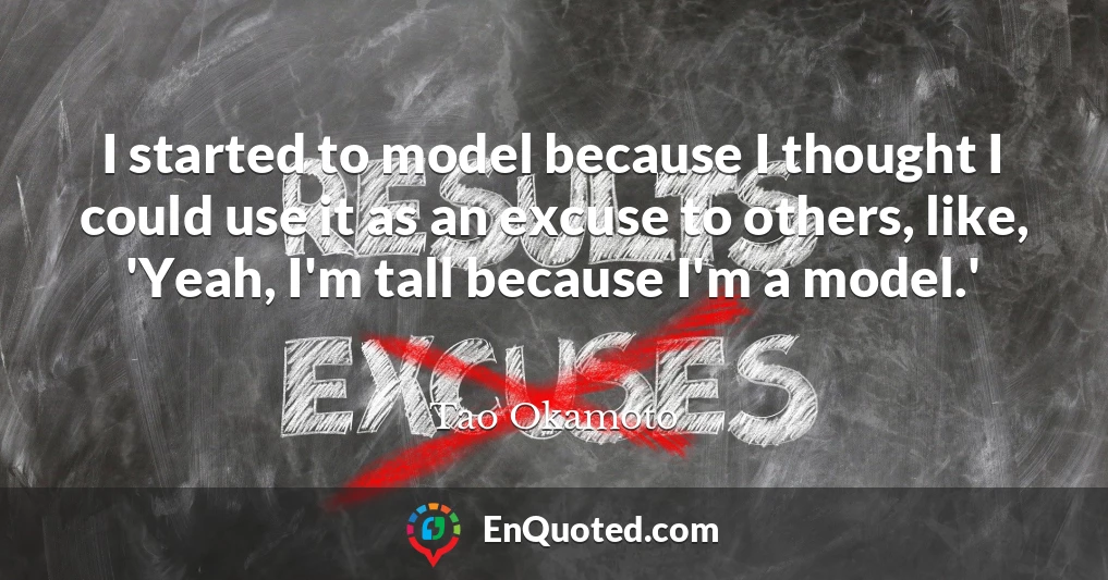 I started to model because I thought I could use it as an excuse to others, like, 'Yeah, I'm tall because I'm a model.'