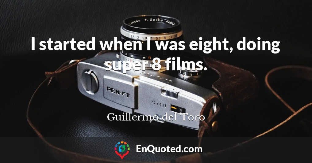 I started when I was eight, doing super 8 films.