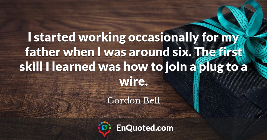 I started working occasionally for my father when I was around six. The first skill I learned was how to join a plug to a wire.