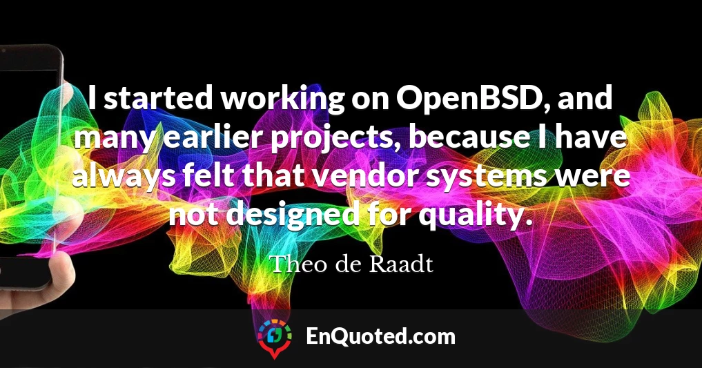 I started working on OpenBSD, and many earlier projects, because I have always felt that vendor systems were not designed for quality.