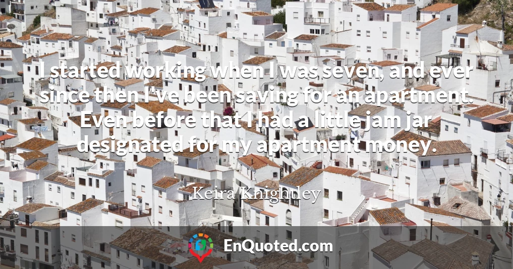 I started working when I was seven, and ever since then I've been saving for an apartment. Even before that I had a little jam jar designated for my apartment money.