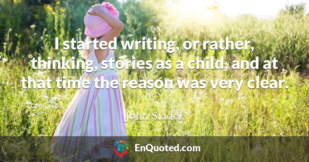 I started writing, or rather, thinking, stories as a child, and at that time the reason was very clear.