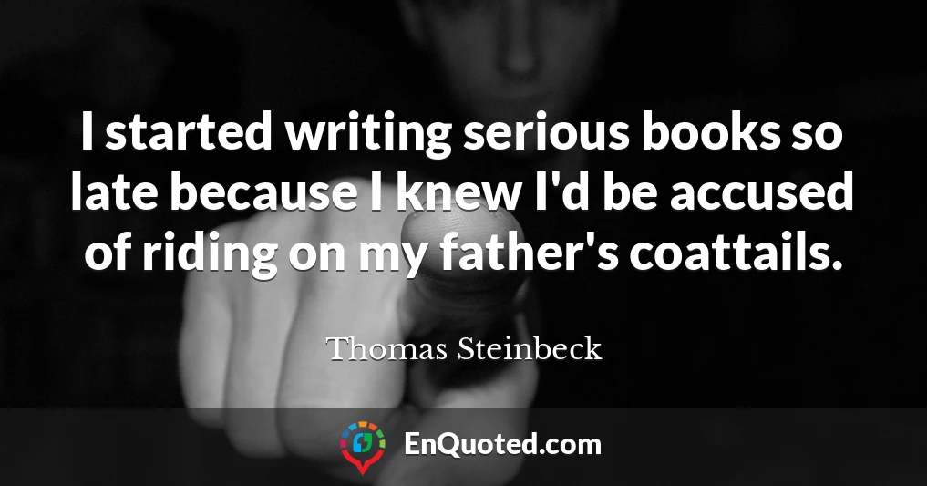 I started writing serious books so late because I knew I'd be accused of riding on my father's coattails.
