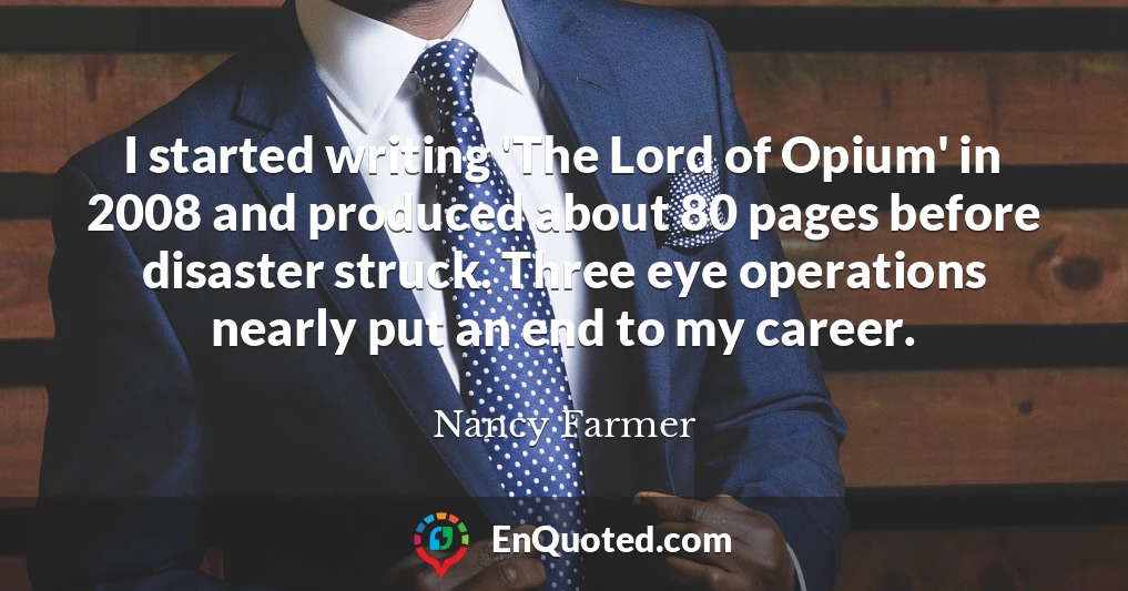 I started writing 'The Lord of Opium' in 2008 and produced about 80 pages before disaster struck. Three eye operations nearly put an end to my career.