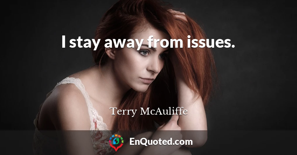 I stay away from issues.