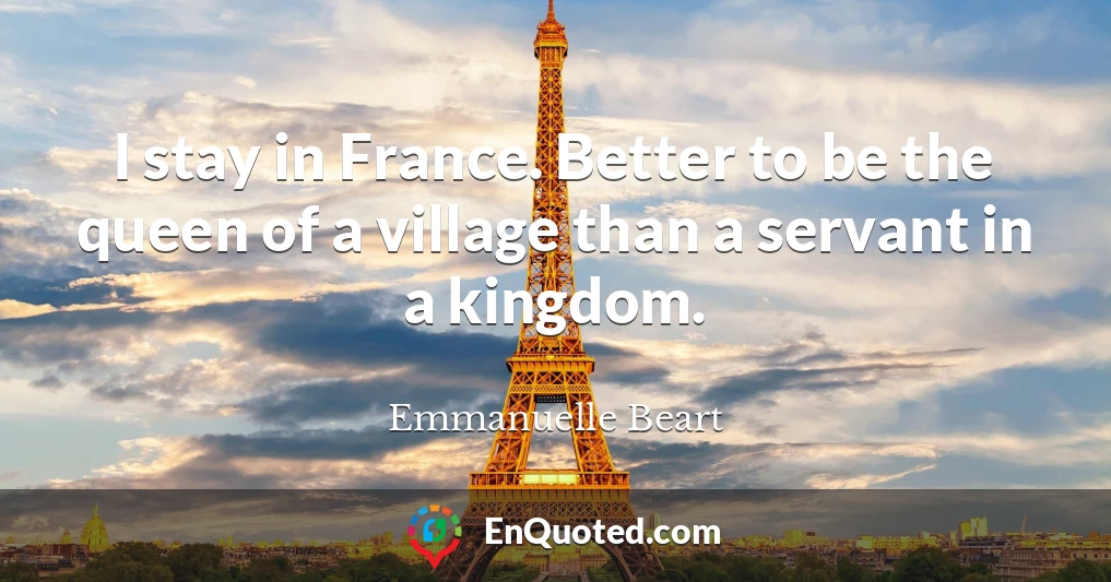I stay in France. Better to be the queen of a village than a servant in a kingdom.