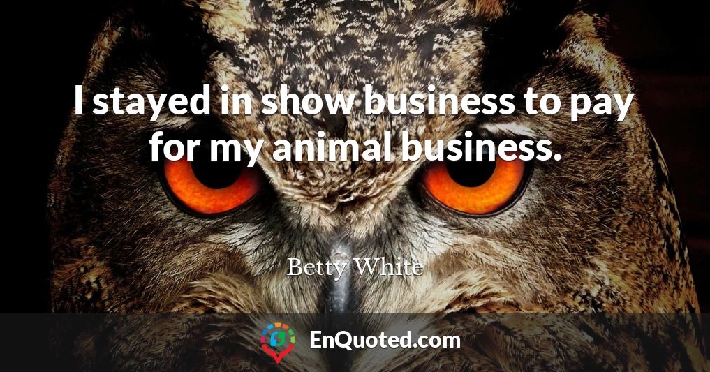 I stayed in show business to pay for my animal business.