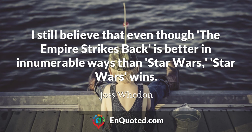 I still believe that even though 'The Empire Strikes Back' is better in innumerable ways than 'Star Wars,' 'Star Wars' wins.