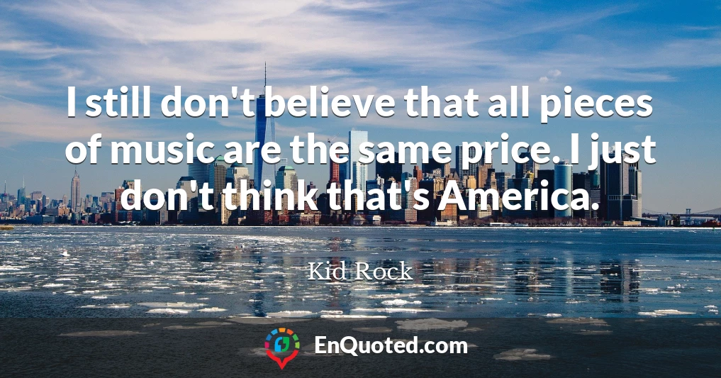 I still don't believe that all pieces of music are the same price. I just don't think that's America.