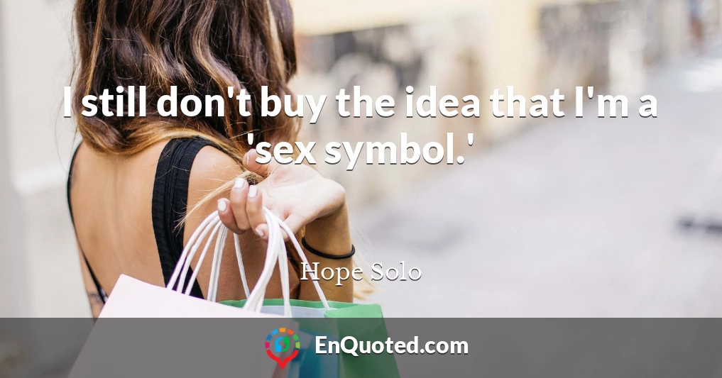 I still don't buy the idea that I'm a 'sex symbol.'