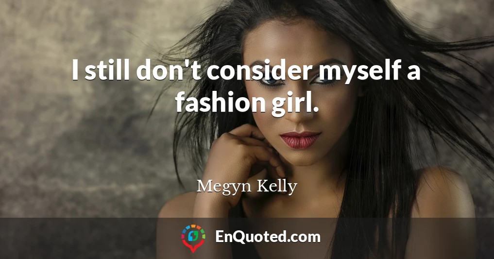 I still don't consider myself a fashion girl.