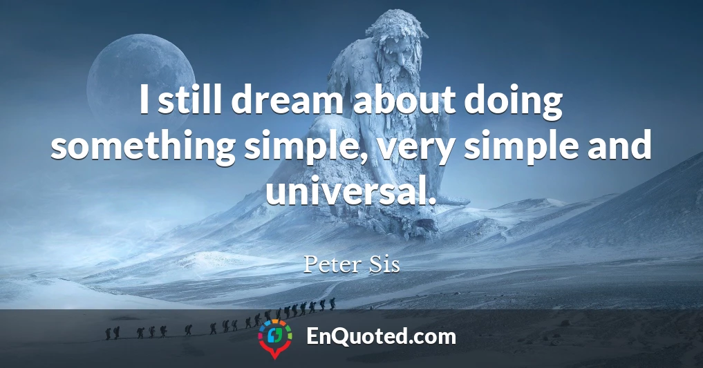 I still dream about doing something simple, very simple and universal.