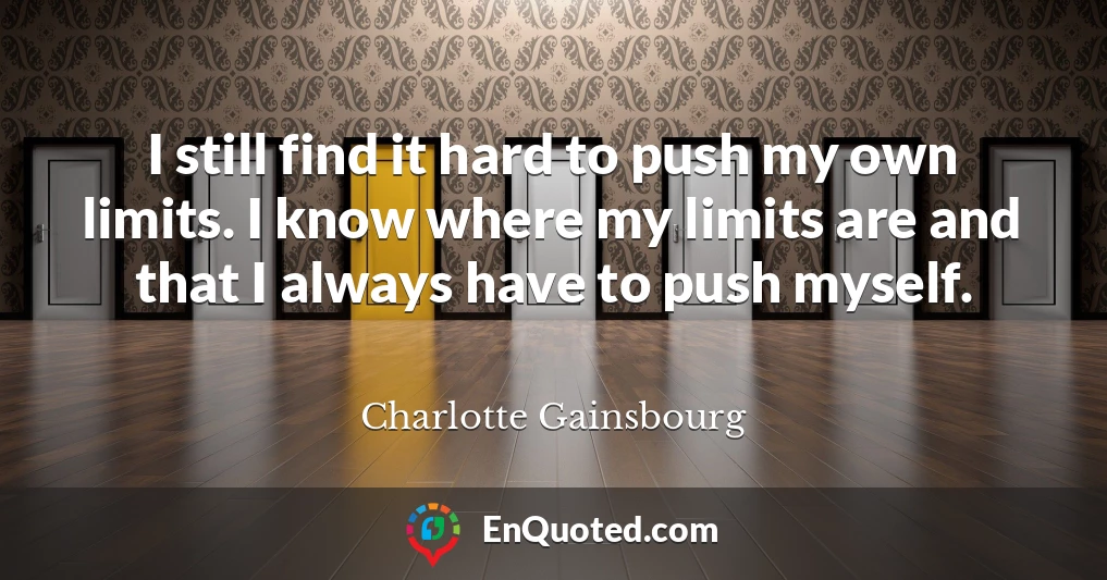 I still find it hard to push my own limits. I know where my limits are and that I always have to push myself.