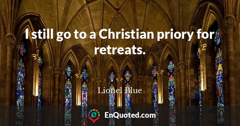 I still go to a Christian priory for retreats.