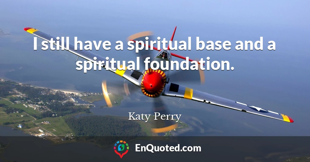 I still have a spiritual base and a spiritual foundation.