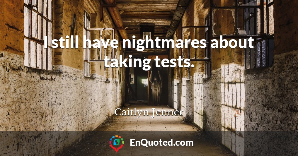 I still have nightmares about taking tests.