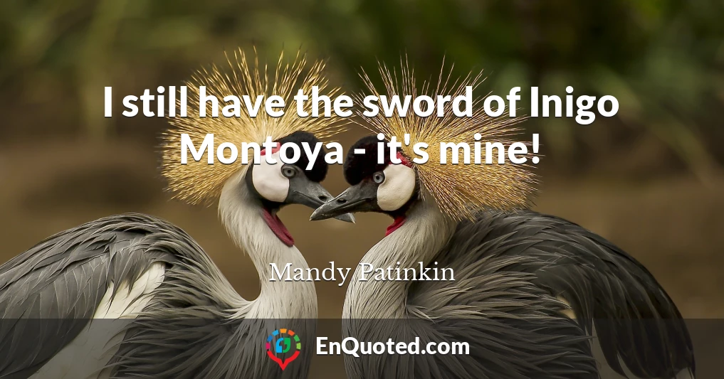 I still have the sword of Inigo Montoya - it's mine!