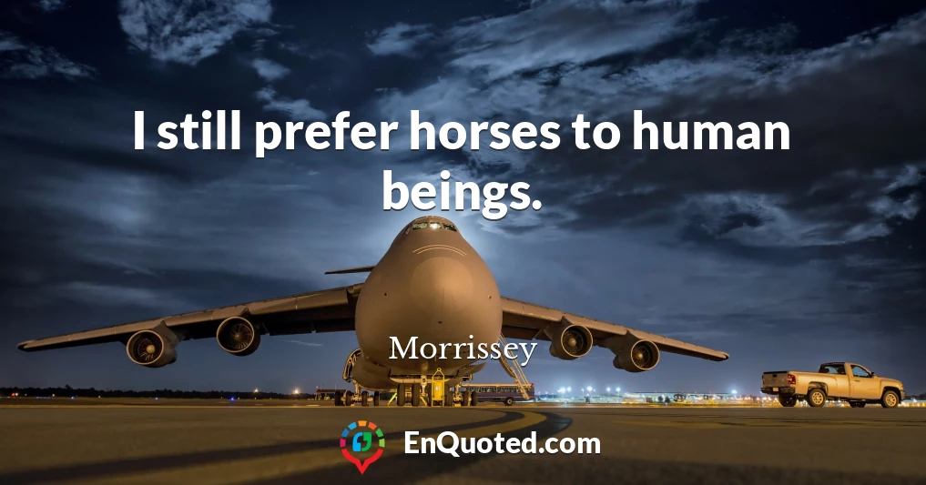 I still prefer horses to human beings.