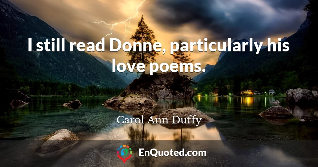 I still read Donne, particularly his love poems.