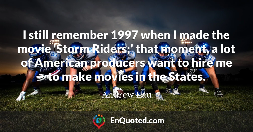 I still remember 1997 when I made the movie 'Storm Riders;' that moment, a lot of American producers want to hire me to make movies in the States.