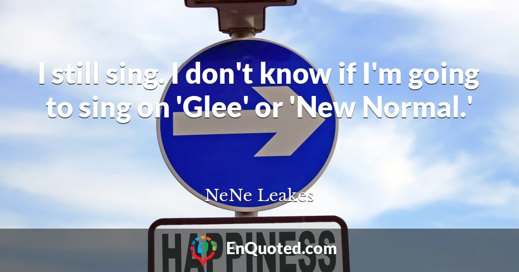 I still sing. I don't know if I'm going to sing on 'Glee' or 'New Normal.'