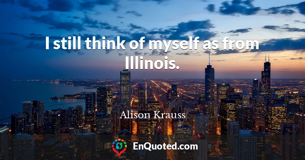 I still think of myself as from Illinois.