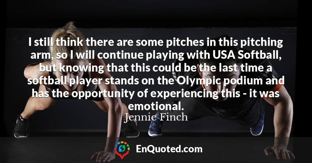 I still think there are some pitches in this pitching arm, so I will continue playing with USA Softball, but knowing that this could be the last time a softball player stands on the Olympic podium and has the opportunity of experiencing this - it was emotional.