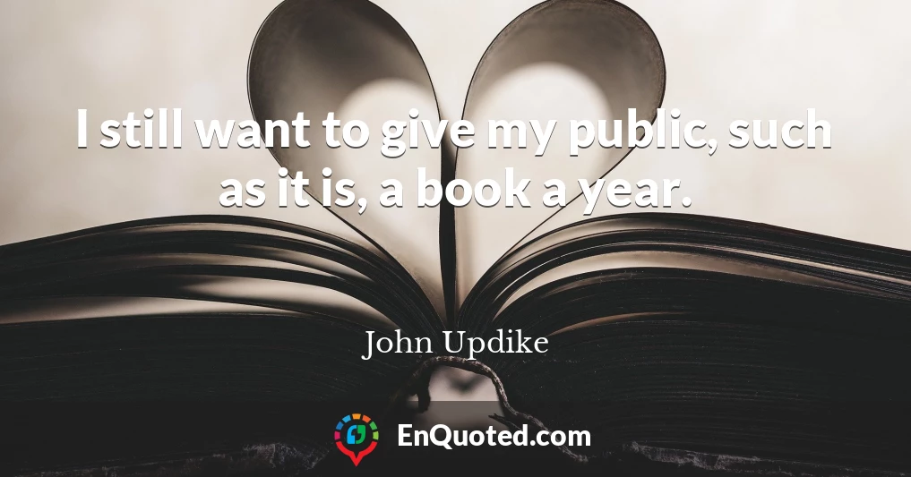 I still want to give my public, such as it is, a book a year.