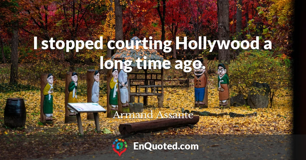 I stopped courting Hollywood a long time ago.