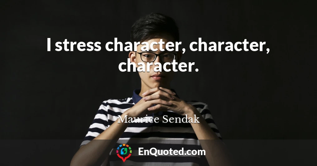 I stress character, character, character.