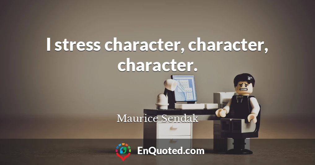 I stress character, character, character.