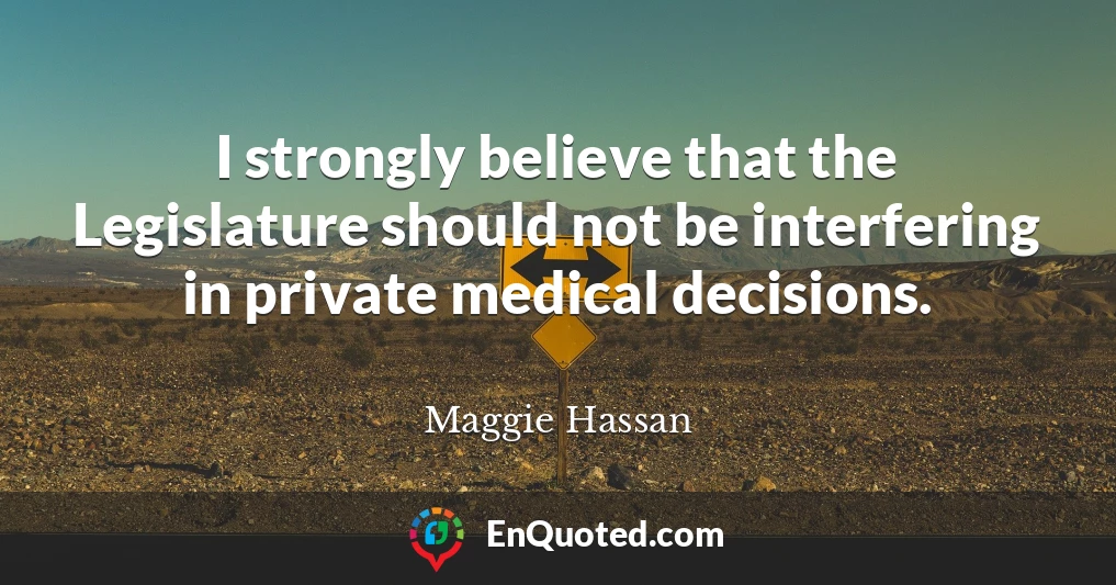 I strongly believe that the Legislature should not be interfering in private medical decisions.