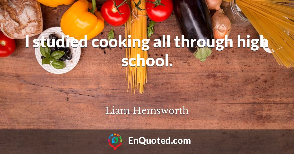 I studied cooking all through high school.